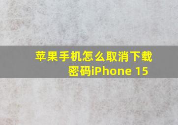 苹果手机怎么取消下载密码iPhone 15